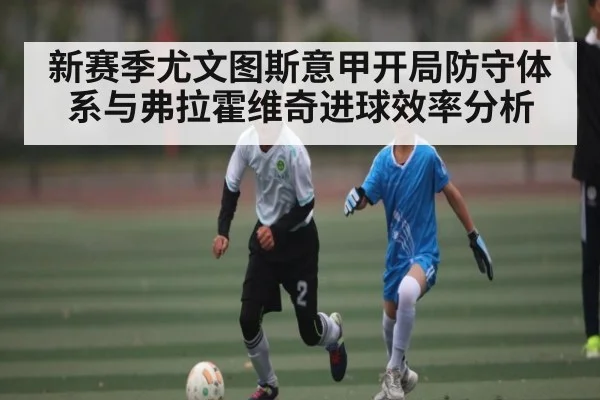 新赛季尤文图斯意甲开局防守体系与弗拉霍维奇进球效率分析（kaiyun）