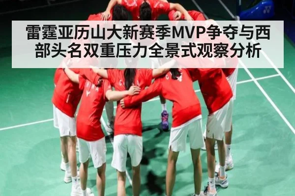 雷霆亚历山大新赛季MVP争夺与西部头名双重压力全景式观察分析（kaiyun）