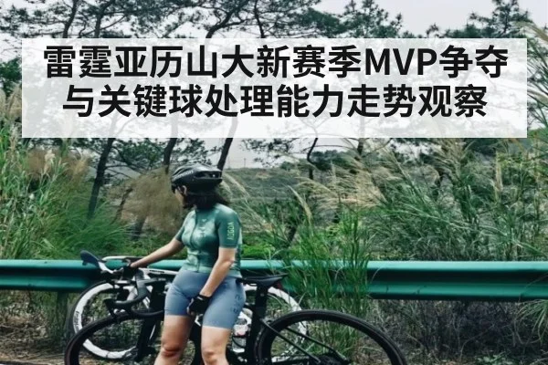雷霆亚历山大新赛季MVP争夺与关键球处理能力走势观察（kaiyun）